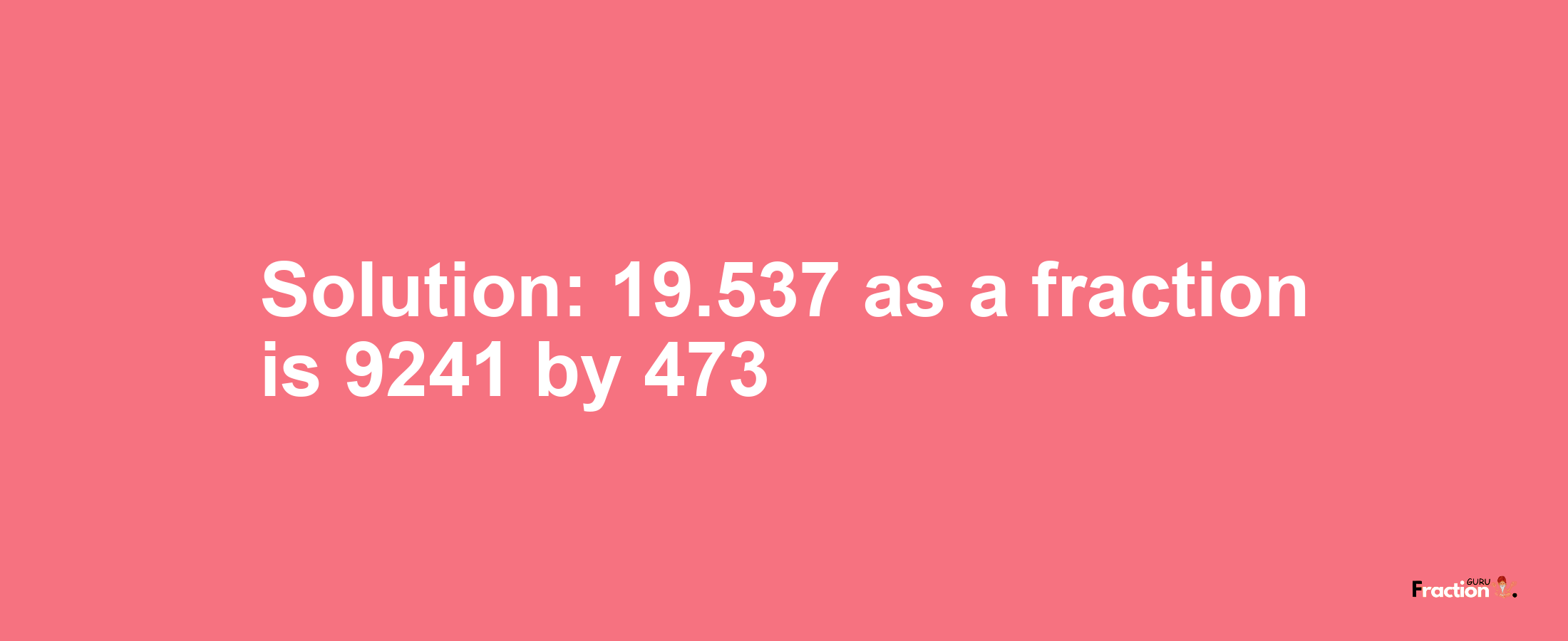 Solution:19.537 as a fraction is 9241/473